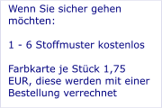 Wenn Sie sicher gehen möchten:  1 - 6 Stoffmuster kostenlos   Farbkarte je Stück 1,75 EUR, diese werden mit einer Bestellung verrechnet